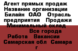 Агент прямых продаж › Название организации ­ Билайн, ОАО › Отрасль предприятия ­ Продажи › Минимальный оклад ­ 15 000 - Все города Работа » Вакансии   . Самарская обл.,Самара г.